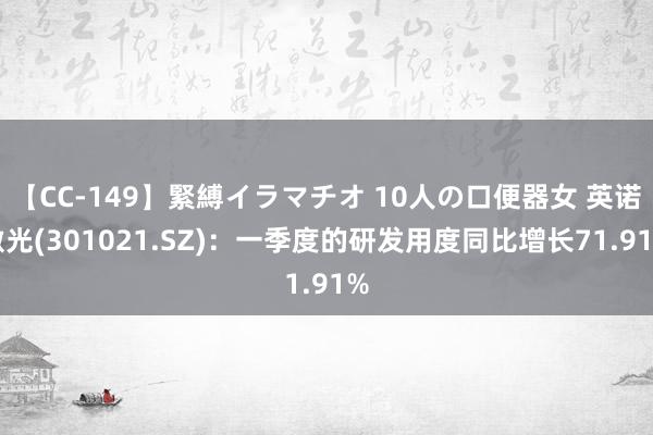 【CC-149】緊縛イラマチオ 10人の口便器女 英诺激光(301021.SZ)：一季度的研发用度同比增长71.91%