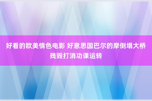 好看的欧美情色电影 好意思国巴尔的摩倒塌大桥残毁打消功课运转