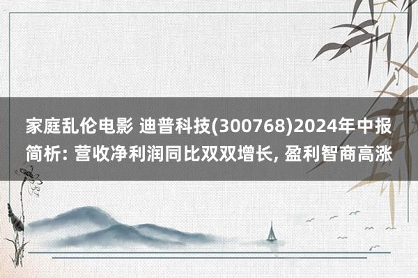 家庭乱伦电影 迪普科技(300768)2024年中报简析: 营收净利润同比双双增长, 盈利智商高涨