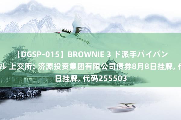 【DGSP-015】BROWNIE 3 ド派手パイパン強め黒ギャル 上交所: 济源投资集团有限公司债券8月8日挂牌, 代码255503