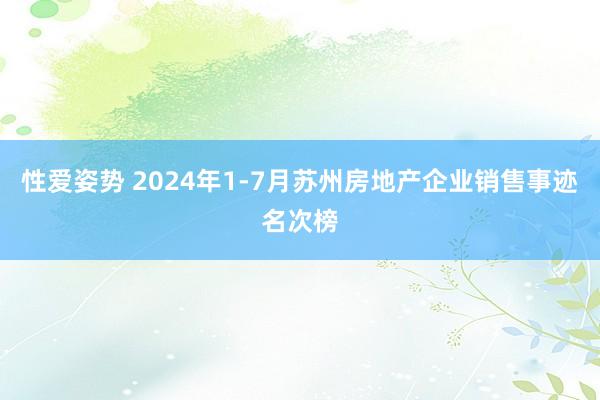 性爱姿势 2024年1-7月苏州房地产企业销售事迹名次榜