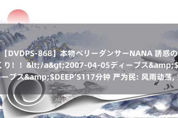 【DVDPS-868】本物ベリーダンサーNANA 誘惑の腰使いで潮吹きまくり！！</a>2007-04-05ディープス&$DEEP’S117分钟 严为民: 风雨动荡, 需要耐烦!