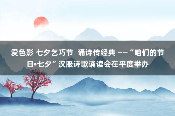 爱色影 七夕乞巧节  诵诗传经典 ——“咱们的节日•七夕”汉服诗歌诵读会在平度举办