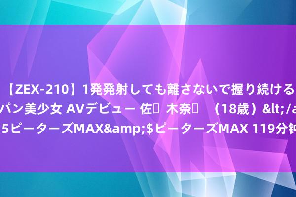 【ZEX-210】1発発射しても離さないで握り続けるチ○ポ大好きパイパン美少女 AVデビュー 佐々木奈々 （18歳）</a>2014-01-15ピーターズMAX&$ピーターズMAX 119分钟 简便的，省钱的变好意思小手段