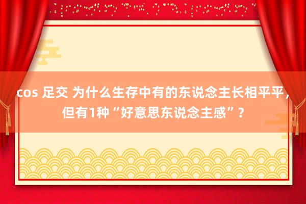 cos 足交 为什么生存中有的东说念主长相平平，但有1种“好意思东说念主感”？