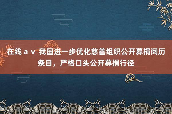 在线ａｖ 我国进一步优化慈善组织公开募捐阅历条目，严格口头公开募捐行径