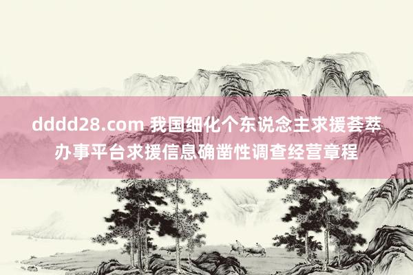 dddd28.com 我国细化个东说念主求援荟萃办事平台求援信息确凿性调查经营章程