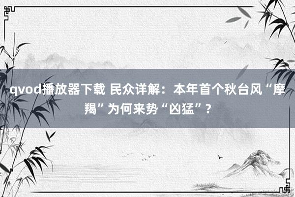 qvod播放器下载 民众详解：本年首个秋台风“摩羯”为何来势“凶猛”？