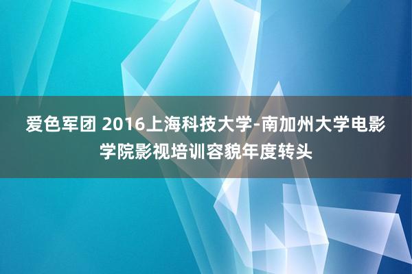 爱色军团 2016上海科技大学-南加州大学电影学院影视培训容貌年度转头