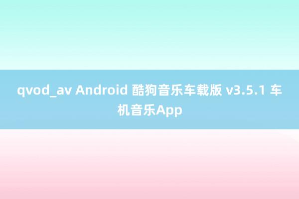 qvod_av Android 酷狗音乐车载版 v3.5.1 车机音乐App