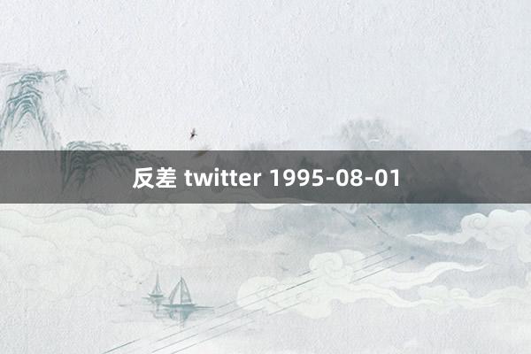 反差 twitter 1995-08-01