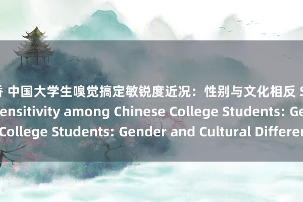 淫色淫香 中国大学生嗅觉搞定敏锐度近况：性别与文化相反 Sensory Processing Sensitivity among Chinese College Students: Gender and Cultural Difference