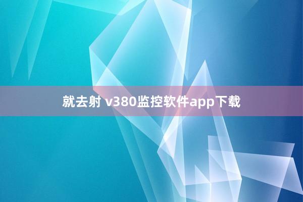 就去射 v380监控软件app下载