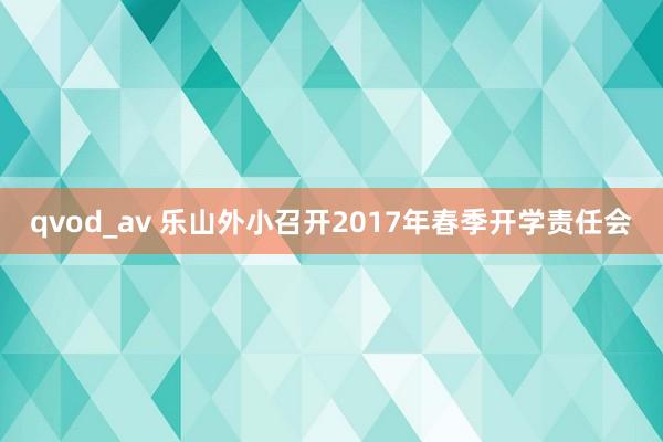 qvod_av 乐山外小召开2017年春季开学责任会